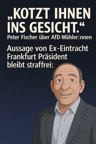 Illustration von Peter Fischer  im Anzug mit freundlich lächelndem Gesicht auf dunkelblauem Hintergrund. Darüber steht ein Zitat in großen weißen Buchstaben: „Kotzt ihnen ins Gesicht.“ – Peter Fischer über AfD-Wähler:innen. Darunter: „Aussage von Ex-Eintracht Frankfurt Präsident bleibt straffrei.“