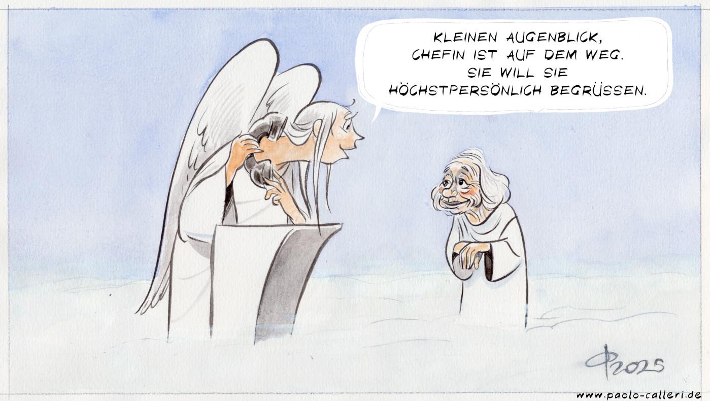 Karikatur. Ein Engel und eine kleine, alte Frau stehen sich im Himmel gegenüber. Die Engelsfigur steht hinter einem Pult, hält einen schwarzen Telefonhörer in der Hand und wendet sich an die zierliche Frau: "Kleinen Augenblick, Chefin ist auf dem Weg. Sie will Sie höchstpersönlich begrüßen."
