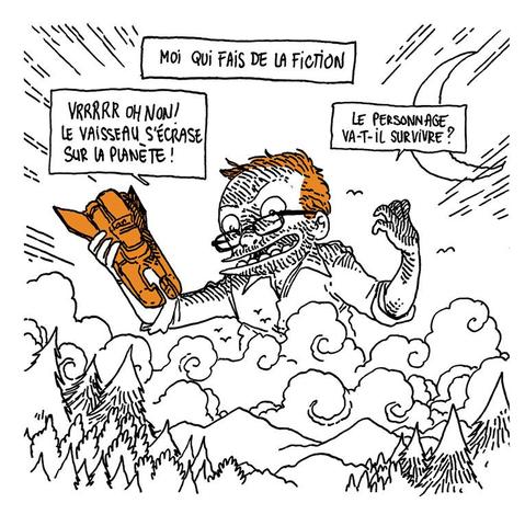 Texte off: "Moi qui fais de la fiction"

On voit Boulet gigantesque dominer de sa silhouette un paysage de montagnes. Il affiche une expression machiavélique et tient un vaisseau spatial dans sa main.

Boulet : "Vrrrrr oh non ! Le vaisseau s'écrase sur la planète ! Le personnage va-t-il survivre ?"