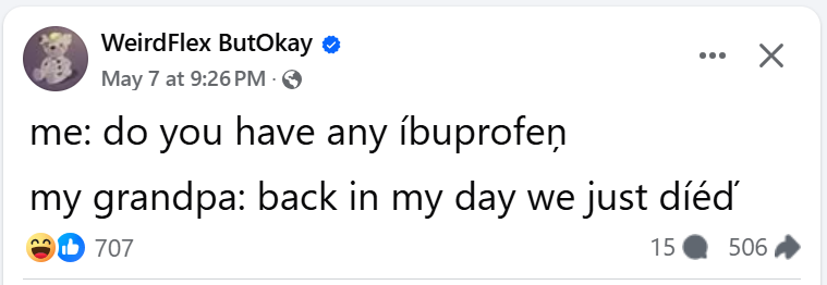 WeirdFlex ButOkay on Facebook
me: do you have any ibprofen
my grandpa: back in my day we just died