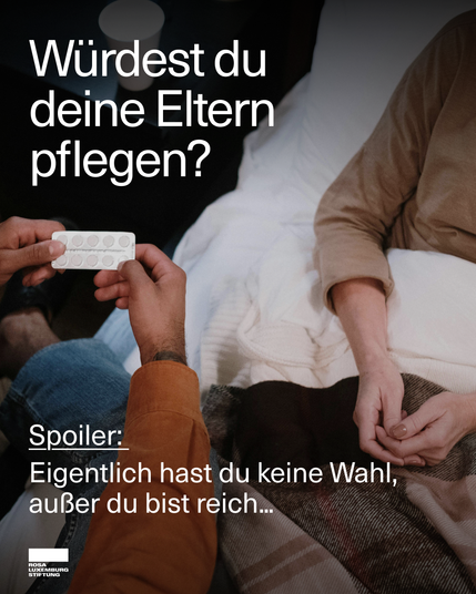 Eine Person sitzt auf einem Bett unter einer Decke, während eine andere Person ihr eine Blisterpackung mit Tabletten reicht. Im Bild steht der Text: ‚Würdest du deine Eltern pflegen? Spoiler: Eigentlich hast du keine Wahl, außer du bist reich…‘. Unten links ist das Logo der Rosa-Luxemburg-Stiftung zu sehen.