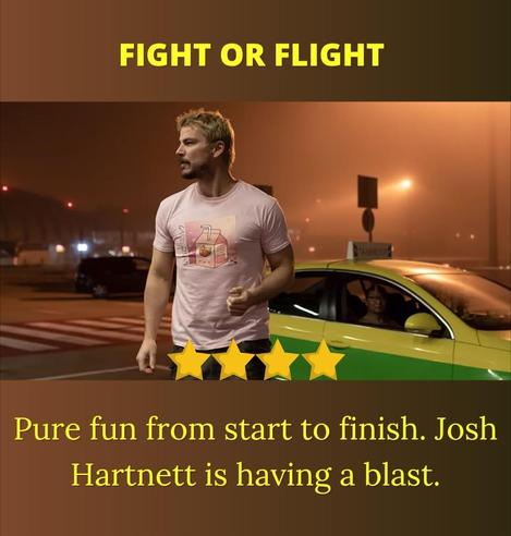 Fight or Flight 

Josh Hartnett is in a pink T-shirt in blond hair at night. He just got out of a taxi and is going into the airport. He looks like he is confused about what is even going on. 

4 Stars

Pure fun from start to finish. Josh Hartnett is having a blast.