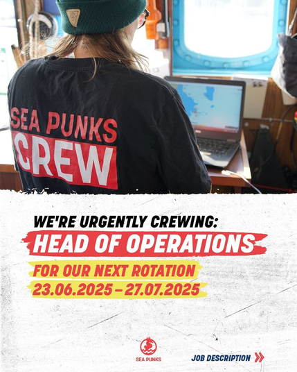 Call for suitable candidates; person stands on bridge of the ship. On her shirt you read: SEA PUNKS CREW

WE'RE URGENTLY CREWING:
HEAD OF OPERATIONS
FOR OUR NEXT ROTATION
23.06.2025 - 27.07.2025

SEA PUNKS
