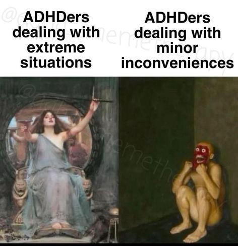 The image is a meme divided into two sections, each depicting a different scenario related to ADHDers. The left side shows a woman sitting on a throne, holding a staff and a book, with a confident and composed expression. She is dressed in a flowing blue gown, and the background features a circular window with intricate designs. The text above this image reads, "ADHDers dealing with extreme situations."

The right side of the image shows a frightened, crouching figure in a corner, wearing a red mask with exaggerated facial features. The figure appears to be in a state of panic or distress, with its knees drawn up to its chest and hands covering its face. The background is plain and dark, emphasizing the figure's vulnerability. The text above this image reads, "ADHDers dealing with minor inconveniences."

The meme humorously contrasts the calm demeanor of someone facing significant challenges with the exaggerated reaction to minor issues, using the visual elements to convey the difference in emotional responses.