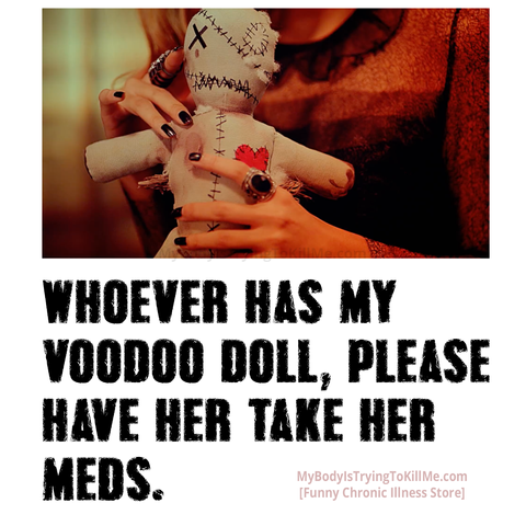 a voodoo doll

whoever has my voodoo doll, please have her take her meds