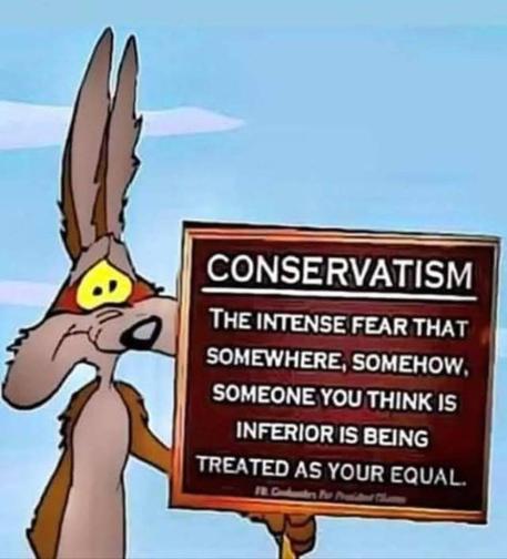 Der WB-Coyote hält ein Schild in der Hand mit der Aufschrift 
Konservativusmus
Die intensive Angst, dass irgendwo, irgendwie, jemand, den du für unterlegen hältst, als dein Gleichgestellter behandelt wird.
