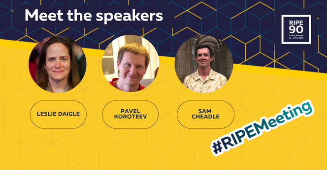 A promotional graphic for RIPE 90 introducing three speakers. The top text reads, "Meet the speakers." Below are circular headshots of three individuals, each with their name in a yellow rounded box beneath their photo. From left to right: Leslie Daigle (long brown hair, slight smile), Pavel Koroteev (short light brown hair, smiling), and Sam Cheadle (short dark hair, wearing a light patterned shirt, standing in front of a stone background). The background features a geometric hexagonal pattern in dark blue and yellow. In the bottom right corner, the hashtag "#RIPEMeeting" is displayed. The top right corner includes the RIPE 90 logo with the event location and dates: "Lisbon, Portugal, 12–16 May 2025".
