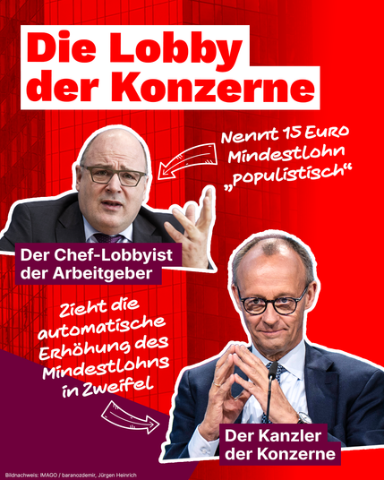 Das zweite Slide der Kampagne von Die Linke setzt sich kritisch mit dem Einfluss wirtschaftsnaher Akteure auf die Mindestlohnpolitik auseinander. Im Mittelpunkt stehen der Hauptgeschäftsführer der Bundesvereinigung der Deutschen Arbeitgeberverbände, bezeichnet als „Chef-Lobbyist der Arbeitgeber“, sowie CDU-Chef Friedrich Merz, der als „Kanzler der Konzerne“ betitelt wird. Beide werden in direktem Zusammenhang mit Aussagen dargestellt, die eine Erhöhung des Mindestlohns auf 15 Euro als „populistisch“ abtun und die automatische Anpassung des Mindestlohns in Zweifel ziehen.