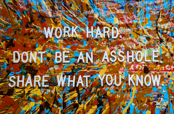 A splattered painting with lettering over it that reads "Work hard. Don't be an asshole. Share what you know."