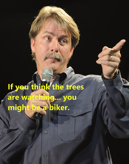 Jeff Foxworty is saying, "If you think the trees are watching...you might be a biker." 