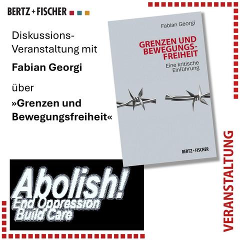 Das Bild zeigt das Cover des Buches »Grenzen und Bewegungsfreiheit« von Fabian Georgi, das Logo des Bertz+Fischer-Verlages sowie das Logo des Politmonat Abolish! mit dem Zusatz »End Oppression, Build Care«