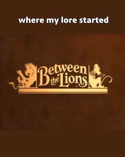Text: Where my lore started.
Graphic: "Between the Lions" show graphic