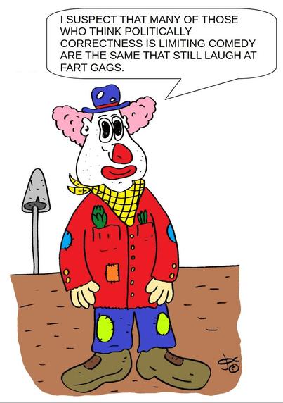 The cartoon features a clown standing on bare, brown soil. The clown has a white face with a large red nose, red lips, and pink curly hair sticking out from the sides of his head. He is wearing a blue bowler hat with a small red flower on it. His eyes are large and outlined with black, giving him a slightly concerned or thoughtful expression.

He has a yellow checkered neckerchief tied around his neck. The clown's red coat has several patches and vegetable designs on it — a green artichoke in one pocket and a green leek or stalk in the other. His pants are blue with lime green patches on the knees, and he wears oversized green clown shoes.

To the left of the clown is a tall gray mushroom.

A speech balloon above the clown contains the following text in English:

    "I suspect that many of those who think politically correctness is limiting comedy are the same that still laugh at fart gags."
