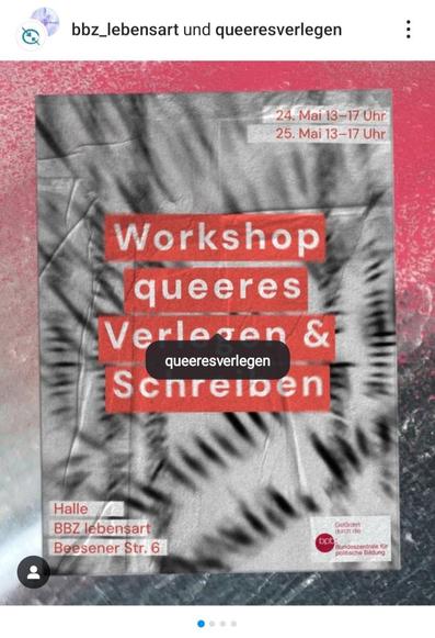 Ein Veranstaltungsplakat mit einem zerknitterten, grauen Hintergrund kündigt einen Workshop an. Oben rechts stehen in rot umrandeten, weißen Rechtecken die Termine "24. Mai 13-17 Uhr" und darunter "25. Mai 13-17 Uhr". In der Mitte des Plakats befindet sich in großen, roten, rechteckigen Balken mit weißer Schrift "Workshop", darunter "queeres", dann "Verlegen &" und schließlich "Schreiben". Unter "Verlegen &" ist ein kleinerer, abgerundeter, schwarzer Button mit weißer Schrift "queeresverlegen" zu sehen. Unten links steht in weißer Schrift "Halle", darunter "BBZ lebensart" und darunter "Beesener Str. 6". Unten rechts befindet sich ein kleines, rundes Logo mit dem Text "Gefördert durch die" über einem stilisierten Adler und darunter "bpb: Bundeszentrale für politische Bildung". Oben links sind die Logos von "bbz_lebensart" und "queeresverlegen" mit einem Profilbild und drei Punkten zu sehen. Unten links ist ein schwarzes Personen-Icon platziert.