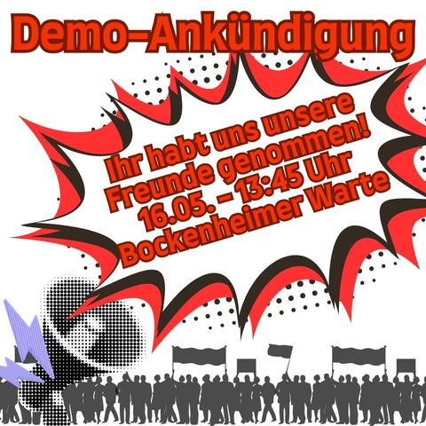 Demo-Ankündigung:
Ihr habt uns unsere Freunde genommen!
16.05.
13:45 Uhr.
Bockenheimer Warte Frankfurt.