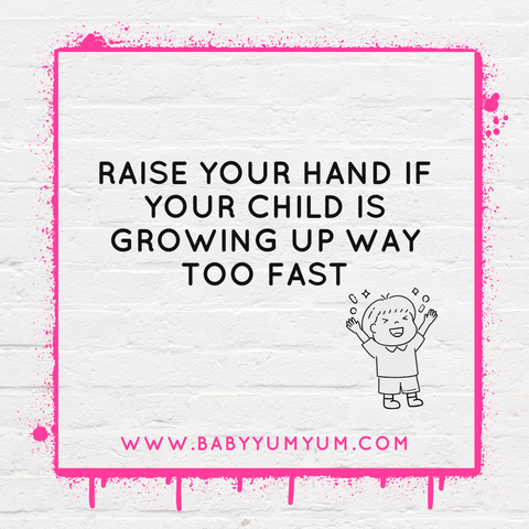 RAISE YOUR HAND IF YOUR CHILD IS GROWING UP WAY TO FAST