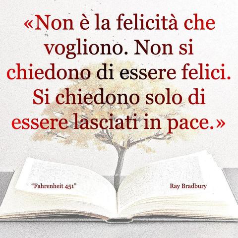 L'immagine digitale riproduce un albero fiorito che sboccia dalle pagine centrali di un libro aperto. In primo piano le scritte: "Non è la felicità che vogliono. Non si chiedono di essere felici. Si chiedono solo di essere lasciati in pace.", "Fahrenheit 451 Ray Bradbury". 