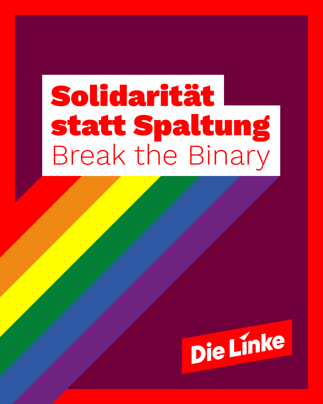 Sharepic, das die Farben der LGBTQIA+ Community aufgreift.
Solidarität der Spaltung
Break the Binary
Logo die Linke Sharepic, das die Farben der LGBTQIA+ Community aufgreift.
Solidarität der Spaltung
Break the Binary
Logo die Linke