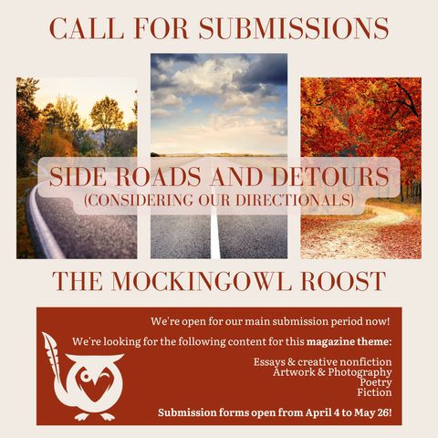 Cream background with 3 vignette images of roads and paths winding through autumnal scenes. Orange text and text box. TEXT: Call for submissions - Side Roads and Detours (Considering our directionals) - The MockingOwl Roost - We're open for our main submission period now! We're looking for the following content for this magazine theme: Essays and creative nonfiction, artwork & photography, poetry, fiction - Submission forms open from April 4 to May 26!