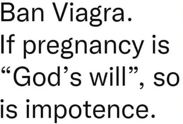 Texttafel 

Ban Viagra. 
If pregnancy is 
"God‘s will", so 
is impotence.