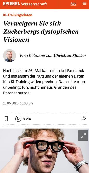 KI-Trainingsdaten
Verweigern Sie sich Zuckerbergs dystopischen Visionen

 Christian Stöcker
Eine Kolumne von Christian Stöcker
Noch bis zum 26. Mai kann man bei Facebook und Instagram der Nutzung der eigenen Daten fürs KI-Training widersprechen. Das sollte man unbedingt tun, nicht nur aus Gründen des Datenschutzes.