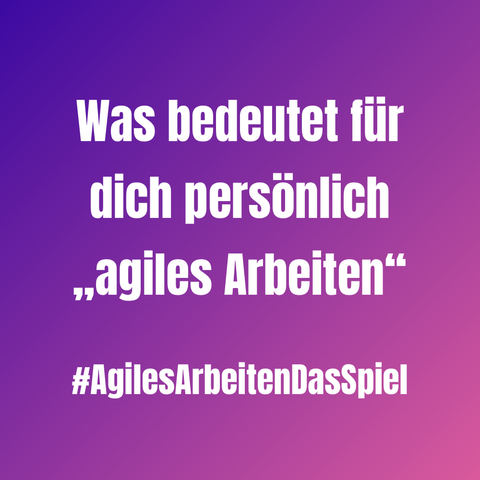Was bedeutet für dich persönlich „agiles Arbeiten“
#AgilesArbeitenDasSpiel