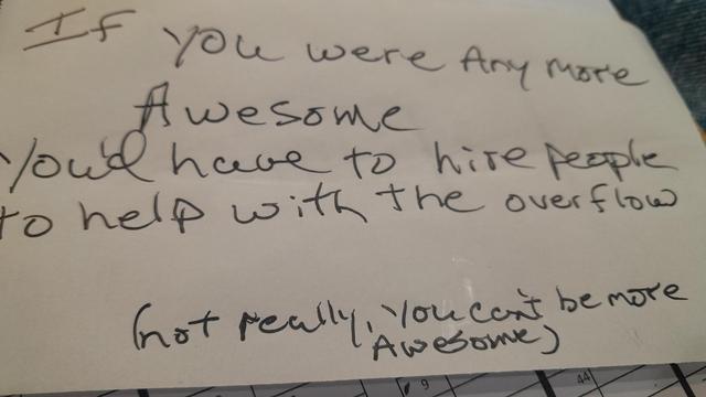 Handwritten message that says if you were any more awesome you'd have to hire people to help with the overflow and underneath that in parentheses has not really you can't be more awesome