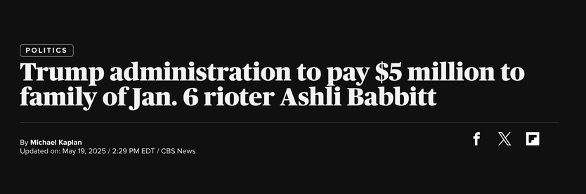 Headline Trump administration to pay $5 million to
family of Jan. 6 rioter Ashli Babbitt

She died as she lived: a worthless traitor. Well, not that worthless anymore. 
