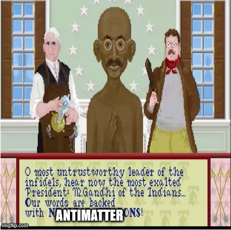 Ghandi from the original Civilisation game says:


0 most untrustworthy lender of the
infidels, hear now the most exalted 
President: Gandhi of the Indians. 
Our words are backed 
with n̶u̶c̶l̶e̶a̶r̶ ̶w̶e̶a̶p̶o̶n̶s̶ ANTIMATTER

