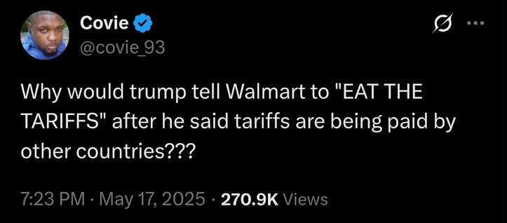 
Why would trump tell Walmart to "EAT THE
TARIFFS" after he said tariffs are being paid by
other countries???

