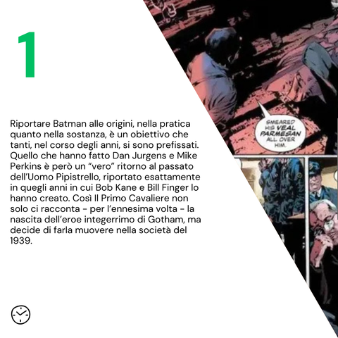 Riportare Batman alle origini, nella pratica quanto nella sostanza, è un obiettivo che tanti, nel corso degli anni, si sono prefissati. Quello che hanno fatto Dan Jurgens e Mike Perkins è però un “vero” ritorno al passato dell’Uomo Pipistrello, riportato esattamente in quegli anni in cui Bob Kane e Bill Finger lo hanno creato. Così Il Primo Cavaliere non solo ci racconta - per l’ennesima volta - la nascita dell’eroe integerrimo di Gotham, ma decide di farla muovere nella società del 1939.
