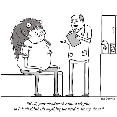 A patient is with a doctor. The patient has a massive monstrous insect the size of a large dog attached to his back and the insect has tubes and teeth stuck into the patient. The doctor is saying “well, your blood work looks fine so I don’t think it’s anything we need to worry about“