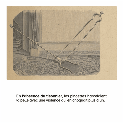 In the absence of the poker, the tongs harassed the shovel with a violence that shocked more than one.