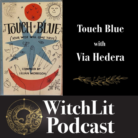 Promo card for WitchLit podcast with a moon and sun logo in gold on a black banner with “WitchLit Podcast” across the bottom of the image. The cover of the book Touch Blue (your wish will come true) compiled by Lillian Morrison with a large blue star and red crescent moon with line drawings of a hand touching the star surrounded by smaller objects is featured. Text next to the book reads “Touch Blue with Via Hedera” with a gold vine graphic underneath. 