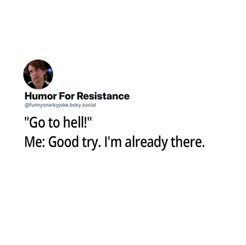 @funnysnarkyjoke.bsky.social

Go to hell!

me: good try. I'm already there.