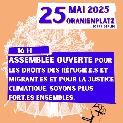 25 mai 2025, Oranienplatz (10999 Berlin)

16 H

Assemblée ouverte pour les droits des réfugié.e.s et migrant.es et pour la justice climatique. Soyons plus fort.es ensembles.