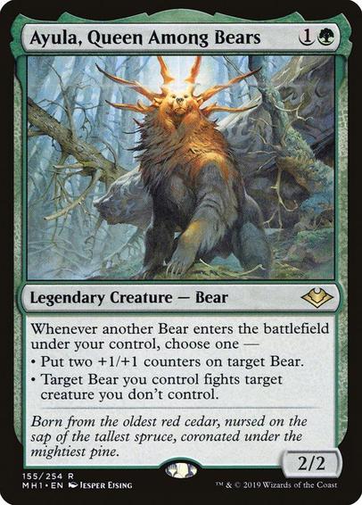 Card Name: Ayula, Queen Among Bears
Set: Modern Horizons
Description: Whenever another Bear you control enters, choose one —
• Put two +1/+1 counters on target Bear.
• Target Bear you control fights target creature you don't control.
Artist: Jesper Ejsing