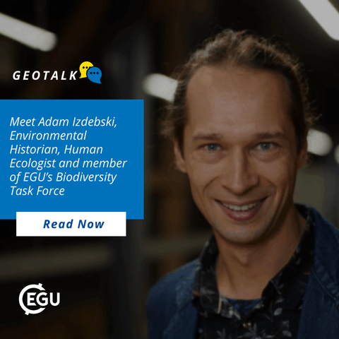 Image description: Adam Izdebski, text reads: " GeoTalk: Meet Adam Izdebski, Environmental Historian, Human Ecologist and member of EGU’s Biodiversity Task Force." Read now.