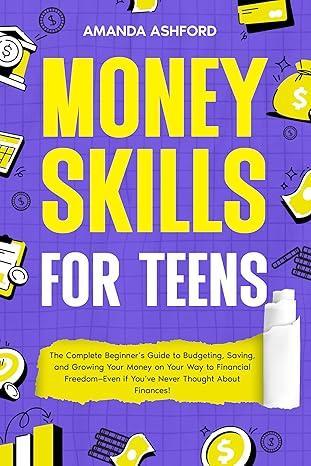 Free Kindle Ebook - Money Skills for Teens: The Complete Beginner’s Guide to Budgeting, Saving, and Growing Your Money on Your Way to Financial Freedom—Even if You’ve Never ... About Finances! (Teen Life Skills Book 1), by Amanda Ashford 