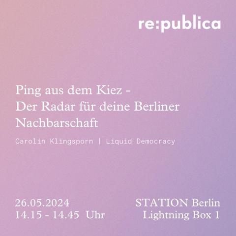 Text im Bild: re: publica Ping aus dem Kiez - Der Radar für deine Berliner Nachbarschaft Carolin Klingsporn | Liquid Democracy 26.05.2024 14.15 - 14.45 Uhr STATION Berlin Lightning Box 1