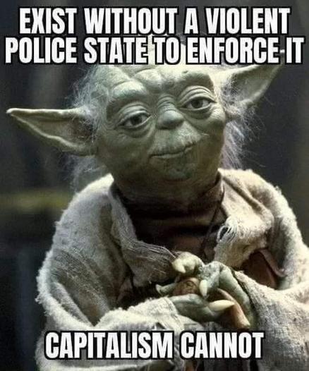 EXIST WITHOUT A VIOLENT POLICE STATE TO ENFORCE-IT

CAPITALISM CANNOT