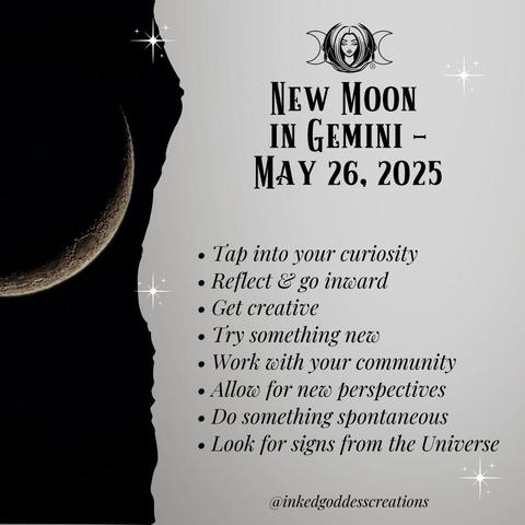 The left third of the image contains a thin waxing crescent moon in a black sky. The rest of the image contains text that describes the energies that will be prominent during the New Moon in Gemini May 26th, 2025, and how you can work with them. It reads, "Tap into your curiosity. Reflect & go inward. Get creative. Try something new. Work with your community. Allow for new perspectives. Do something spontaneous. Look for signs from the Universe." Presented by Inked Goddess Creations.