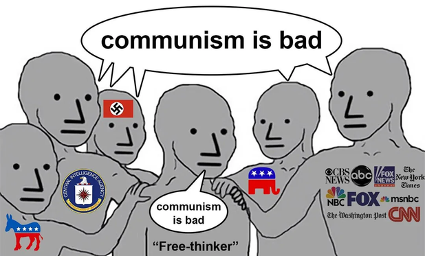 Republicans, Democrats, the CIA, and bourgeois media tell a person that communism is bad, and the person, ironically labeled as a free thinker, repeats back to them, "Communism is bad."