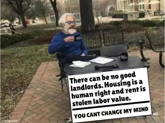There can be no good landlords. Housing is a human right, and rent is stolen labor value.

YOU CAN'T CHANGE MY MIND