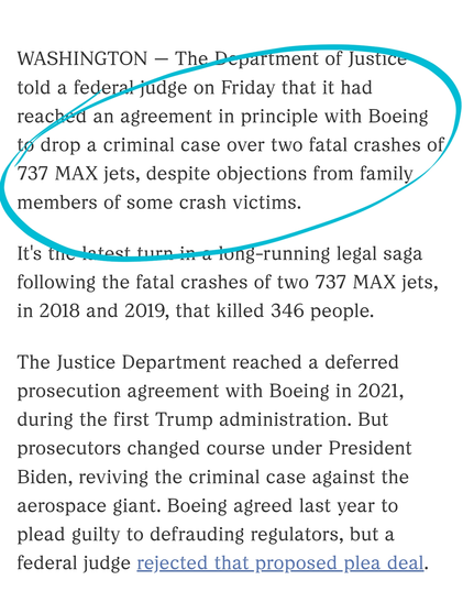 WASHINGTON — The Department of Justice told a federal judge on Friday that it had reached an agreement in principle with Boeing to drop a criminal case over two fatal crashes of 737 MAX jets, despite objections from family members of some crash victims.

It's the latest turn in a long-running legal saga following the fatal crashes of two 737 MAX jets, in 2018 and 2019, that killed 346 people.

The Justice Department reached a deferred prosecution agreement with Boeing in 2021, during the first Trump administration. But prosecutors changed course under President Biden, reviving the criminal case against the aerospace giant. Boeing agreed last year to plead guilty to defrauding regulators, but a federal judge rejected that proposed plea deal.