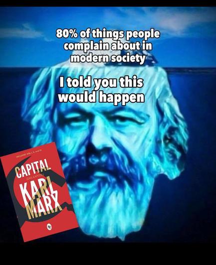 80% of things people complain about in modern society

Marx: I told you this would happen