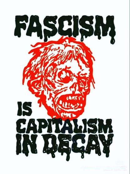 Fascism is capitalism in decay.