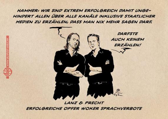Illustration von Precht & Lanz nebeneinander stehend abwägend zur Betracher*innenebene blickend und einander zuraunend: Precht: Hammer: wir sind extrem erfolgreich damit unge-hindert allen über alle Kanäle inklusive Staatlicher Medien zu erzählen, dass man nix mehr sagen darf. Lanz: Darfste auch keinem erzählen! Textzeile: Lanz & Precht Erfolgreiche Opfer woker Sprachverbote