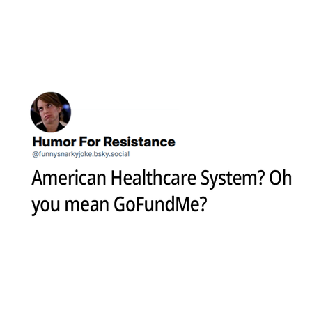 @funnysnarkyjoke.bsky.social American Healthcare System? Oh you mean GoFundMe?