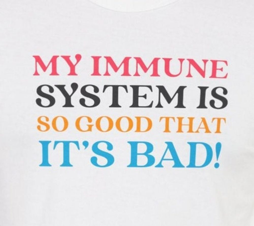 A t-shirt that says (in red, black, yellow, and blue) my immune system is so good that it's bad!
